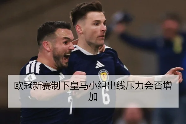 欧冠新赛制下皇马小组出线压力会否增加