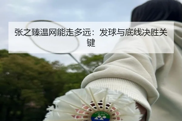 张之臻温网能走多远：发球与底线决胜关键